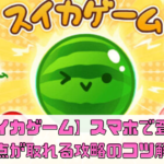 【スイカゲーム】本家がスマホアプリで登場！高得点が取れる攻略のコツを解説！【裏技】